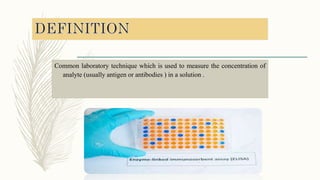 Common laboratory technique which is used to measure the concentration of
analyte (usually antigen or antibodies ) in a solution .
 