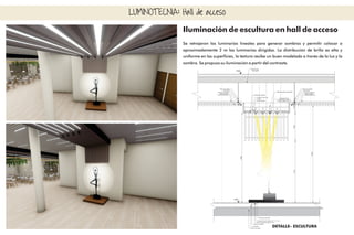 LUMINOTECNIA: Hall de acceso
Iluminación de escultura en hall de acceso
Se retrajeron las luminarias lineales para generar sombras y permitir colocar a
aproximadamente 2 m las luminarias dirigidas. La distribución de brillo es alta y
uniforme en las supercies, la textura recibe un buen modelado a través de la luz y la
sombra. Se propuso su iluminación a partir del contraste.
T° color: 3000°K-IRC: 95
Pesca
DETALLE- ESCULTURA
 