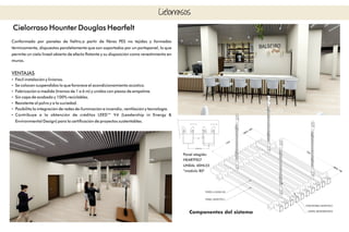 Cielorraso Hounter Douglas Hearfelt
Conformado por paneles de eltro,a partir de bras PES no tejidas y formadas
térmicamente, dispuestos paralelamente que son soportados por un portapanel, lo que
permite un cielo lineal abierto de efecto otante y su disposición como revestimiento en
muros.
VENTAJAS
Ÿ Fácil instalación y livianos.
Ÿ Se colocan suspendidos lo que favorece el acondicionamiento acústico.
Ÿ Fabricación a medida (tramos de 1 a 6 m) y unidos con piezas de empalme.
Ÿ Sin capa de acabado y 100% reciclables.
Ÿ Resistente al polvo y a la suciedad.
Ÿ Posibilita la integración de redes de iluminación e incendio, ventilación y tecnología.
Ÿ Contribuye a la obtención de créditos LEED™ V4 (Leadership in Energy &
Environmental Design) para la certicación de proyectos sustentables.
Cielorrasos
Panel elegido:
HEARTFELT
LINEAL 40HL55
“módulo 80"
Componentes del sistema
 