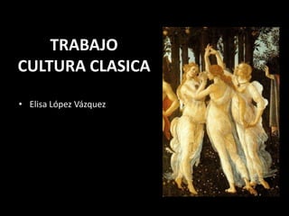 TRABAJO CULTURA CLASICA Elisa López Vázquez 