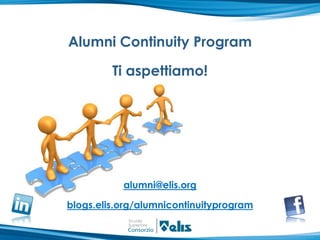Alumni Continuity Program

         Ti aspettiamo!




           alumni@elis.org

blogs.elis.org/alumnicontinuityprogram
 