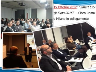 15 Ottobre 2012: “Smart City
@ Expo 2015” – Cisco Roma
e Milano in collegamento
 
