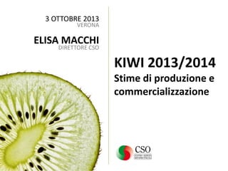 3 OTTOBRE 2013
VERONA

ELISA MACCHI
DIRETTORE CSO

KIWI 2013/2014
Stime di produzione e
commercializzazione

 