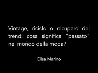 Vintage, riciclo o recupero dei
trend: cosa significa “passato”
nel mondo della moda?
Elisa Marino
 