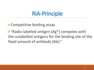RIA-Principle
Competitive binding assay
“Radio labelled antigen (Ag*) competes with
the unlabelled antigens for the binding site of the
fixed amount of antibody (Ab).”
8
 