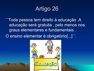 Artigo 26
``Toda pessoa tem direito à educação .A
  educação será gratuita , pelo menos nos
  graus elementares e fundamen...