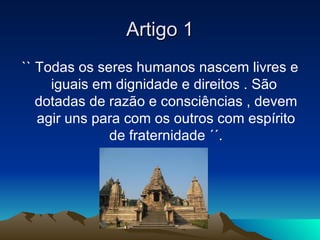 Artigo 1
`` Todas os seres humanos nascem livres e
     iguais em dignidade e direitos . São
   dotadas de razão e consciê...