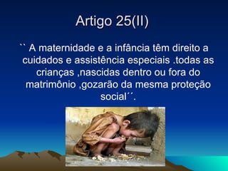 Artigo 25(II)
`` A maternidade e a infância têm direito a
 cuidados e assistência especiais .todas as
    crianças ,nascid...