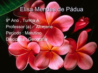 Elisa Mendes de Pádua
9º Ano , Turma A
Professor (a) : Alcejane
Período : Matutino
Disciplina : Geografia
 