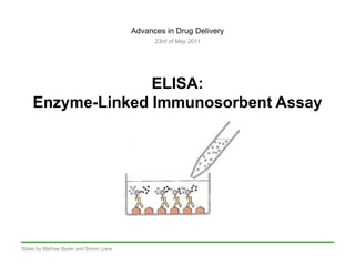 Advances in Drug Delivery 23rd of May 2011 ELISA: Enzyme-Linked Immunosorbent Assay Slides by Mathias Bader and Simon Loew 