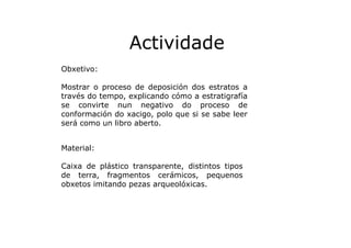 Actividade
Obxetivo:
Mostrar o proceso de deposición dos estratos a
través do tempo, explicando cómo a estratigrafía
se co...