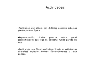 Actividades

•Realización dun álbum con distintas especies arbóreas
presentes nesa época.

•Representación
dunha
paisaxe
s...