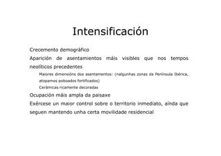 In Intensificación
Intensificación
Crecemento demográfico
Aparición

de asentamientos máis visibles que

nos tempos

neolí...