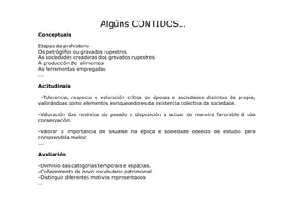 Algúns CONTIDOS…
Conceptuais
Etapas da prehistoria
Os petróglifos ou gravados rupestres
As sociedades creadoras dos gravad...