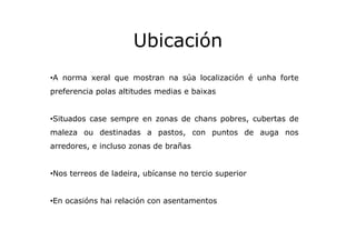 Ubicación
•A norma xeral que mostran na súa localización é unha forte
preferencia polas altitudes medias e baixas

•Situad...