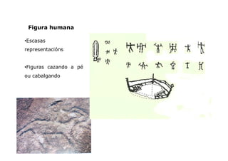 Figura humana
•Escasas
representacións

•Figuras cazando a pé
ou cabalgando

 