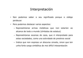 Interpretación
•

Non podemos saber o seu significado porque o código
perdeuse

•

Pero podemos destacar varios aspectos:
...
