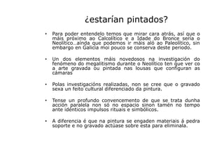 ¿estarían pintados?
•

Para poder entendelo temos que mirar cara atrás, así que o
máis próximo ao Calcolítico e a Idade do...