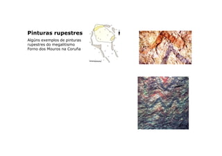 Pinturas rupestres
Algúns exemplos de pinturas
rupestres do megalitismo
Forno dos Mouros na Coruña

 