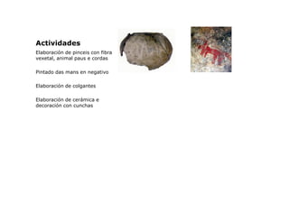 Actividades
Elaboración de pinceis con fibra
vexetal, animal paus e cordas
Pintado das mans en negativo
Elaboración de col...