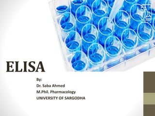 ELISA
By:
Dr. Saba Ahmed
M.Phil. Pharmacology
UNIVERSITY OF SARGODHA
 