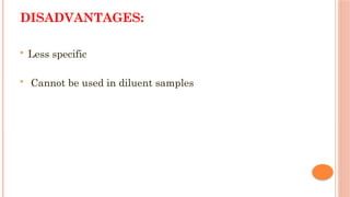 DISADVANTAGES:
 Less specific
 Cannot be used in diluent samples
 