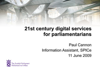 21st century digital services
        for parliamentarians

                      Paul Cannon
       Information Assistant, SPICe
                      11 June 2009
 