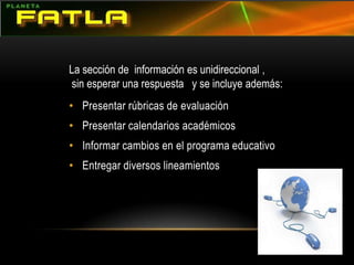 La sección de  información es unidireccional , sin esperar una respuesta   y se incluye además: Presentar rúbricas de evaluaciónPresentar calendarios académicosInformar cambios en el programa educativoEntregar diversos lineamientos