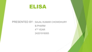 PRESENTED BY : SAJAL KUMAR CHOWDHURY
B.PHARM
4TH YEAR
24201916005
ELISA
 