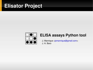 Elisator Project




               ELISA assays Python tool
                J. Manrique ,[object Object],@gmail.com>
                J. A. Baro




                     
 