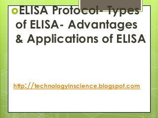 ELISA Protocol- Types
of ELISA- Advantages
& Applications of ELISA
http://technologyinscience.blogspot.com
 