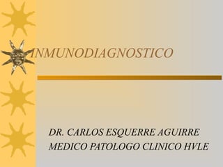 INMUNODIAGNOSTICO




  DR. CARLOS ESQUERRE AGUIRRE
  MEDICO PATOLOGO CLINICO HVLE
 