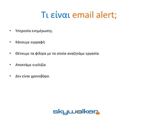 Τι είναι email alert;
• Υπηρεσία ενημέρωσης.
• Κάνουμε εγγραφή
• Θέτουμε τα φίλτρα με τα οποία αναζητάμε εργασία
• Αποκτάμε ευελιξία
• Δεν είναι χρονοβόρο.
 