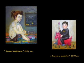 “ Голямо междучасие ” 60/50 см.
„ Генерал и командир “ 60/50 см.
 