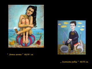 “ Летни мечти ” 60/50 см.
„ Златната рибка “ 60/50 см.
 