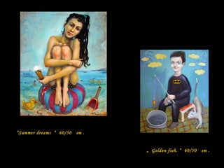 “Summer dreams “ 60/50 sm .
„ Golden fish. “ 60/50 sm .