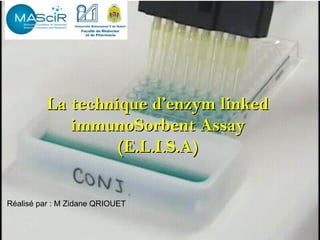 La technique d’enzym linkedLa technique d’enzym linked
immunoSorbent AssayimmunoSorbent Assay
(E.L.I.S.A)(E.L.I.S.A)
Réalisé par : M Zidane QRIOUET
 