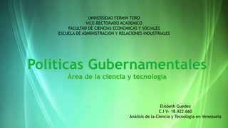 UNIVERSIDAD FERMIN TORO
VICE-RECTORADO ACADEMICO
FACULTAD DE CIENCIAS ECONOMICAS Y SOCIALES
ESCUELA DE ADMINISTRACION Y RELACIONES INDUSTRIALES
Elisbeth Guedez
C.I V- 18.922.660
Análisis de la Ciencia y Tecnología en Venezuela
 