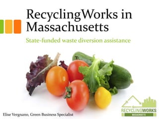RecyclingWorks in
Massachusetts
State-funded waste diversion assistance
Elise Vergnano, Green Business Specialist
 