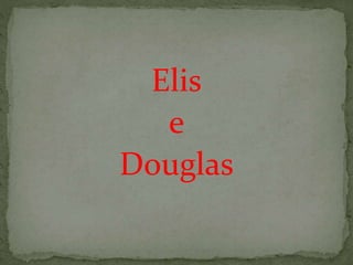 Elis 
e 
Douglas 
 