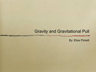 Gravity and Gravitational Pull
By: Elise Pickett
 