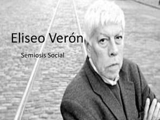 Eliseo Verón 
Semiosis Social 
 