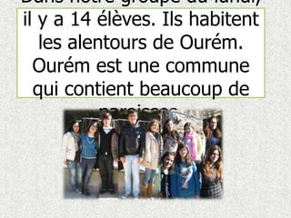 Dans notre groupe du lundi, il y a 14 élèves. Ils habitent les alentours de Ourém. Ourém est une commune qui contient beaucoup de paroisses.