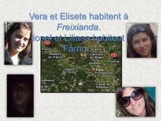 Vera etElisetehabitent à Freixianda.Lionelet Liliana habitent à Fárrio...