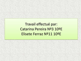 Travail effectué par: Catarina Pereira Nº3 10ºEEliseteFerraz Nº11 10ºE