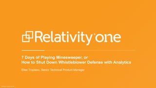 © Relativity. All rights reserved.
7 Days of Playing Minesweeper, or
How to Shut Down Whistleblower Defense with Analytics
Elise Tropiano, Senior Technical Product Manager
 