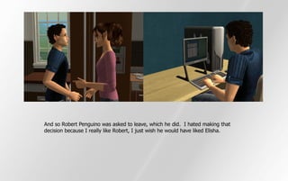 And so Robert Penguino was asked to leave, which he did. I hated making that
decision because I really like Robert, I just wish he would have liked Elisha.
 