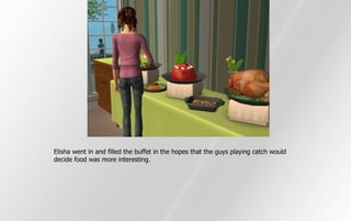 Elisha went in and filled the buffet in the hopes that the guys playing catch would
decide food was more interesting.
 