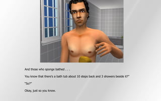 And those who sponge bathed . . .

You know that there's a bath tub about 10 steps back and 3 showers beside it?”

“So?”

Okay, just so you know.
 