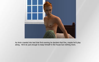 As Amin crawled into bed that first evening he decided that fine, maybe he'd play
along. He'd do just enough to keep himself in the house but nothing more.
 